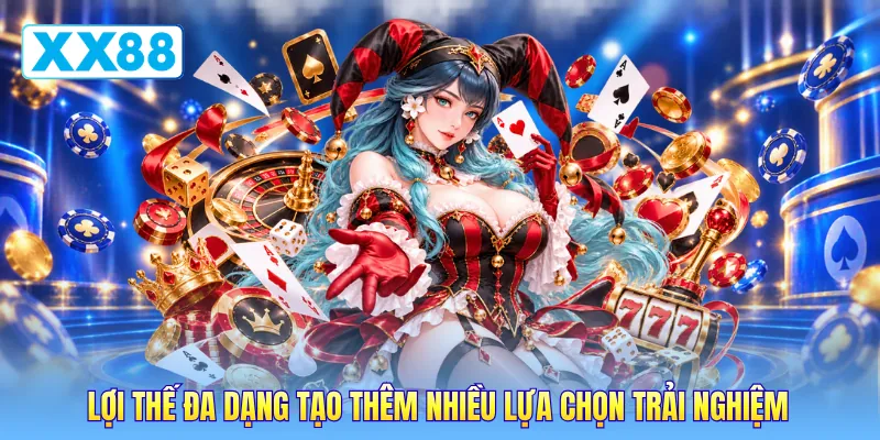 Lợi thế đa dạng tạo thêm nhiều lựa chọn trải nghiệm