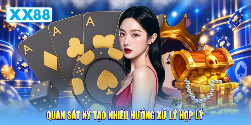 Quan sát kỹ tạo nhiều hướng xử lý hợp lý