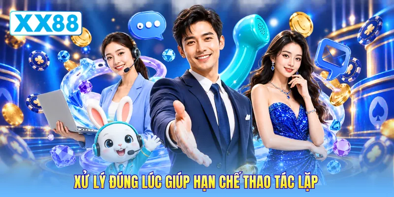 Xử lý đúng lúc giúp hạn chế thao tác lặp